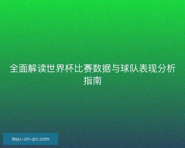 全面解读世界杯比赛数据与球队表现分析指南 全面解读世界杯比赛数据与球队表现分析指南