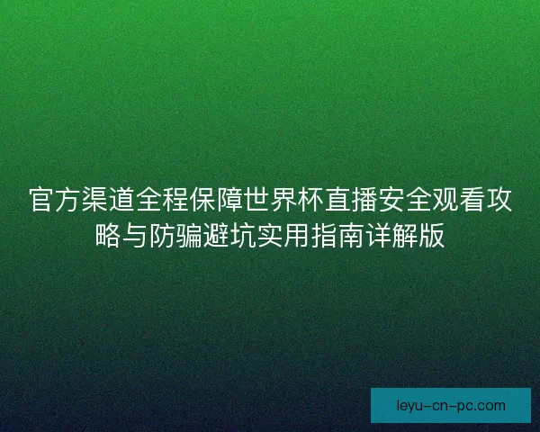 官方渠道全程保障世界杯直播安全观看攻略与防骗避坑实用指南详解版 官方渠道全程保障世界杯直播安全观看攻略与防骗避坑实用指南详解版