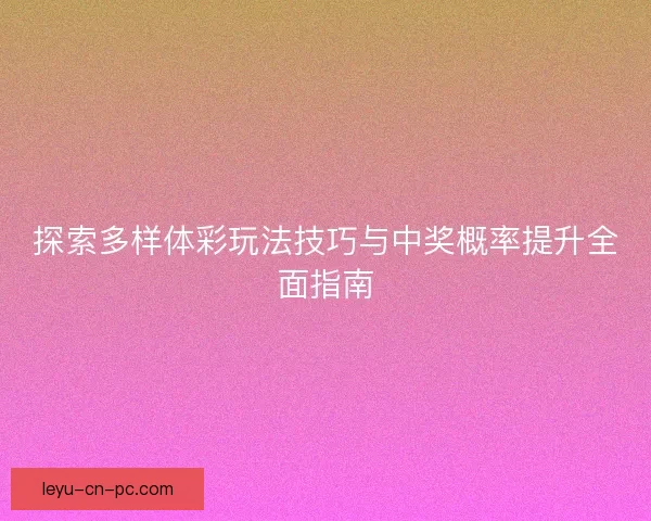 探索多样体彩玩法技巧与中奖概率提升全面指南 探索多样体彩玩法技巧与中奖概率提升全面指南