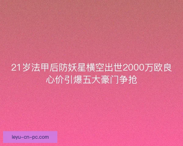 21岁法甲后防妖星横空出世2000万欧良心价引爆五大豪门争抢 21岁法甲后防妖星横空出世2000万欧良心价引爆五大豪门争抢
