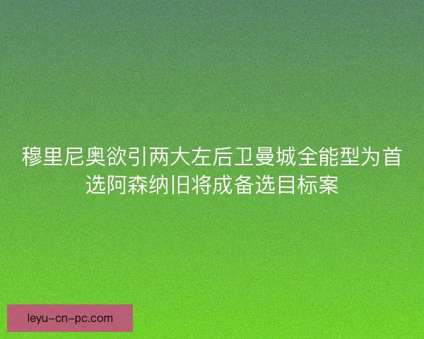 穆里尼奥欲引两大左后卫曼城全能型为首选阿森纳旧将成备选目标案
